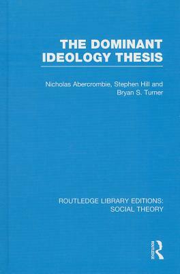 The Dominant Ideology Thesis by Nicholas Abercrombie, Stephen Hill, Bryan S. Turner