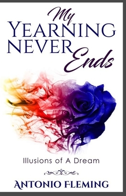 My Yearning Never Ends: Illusions of A Dream by Antonio Fleming
