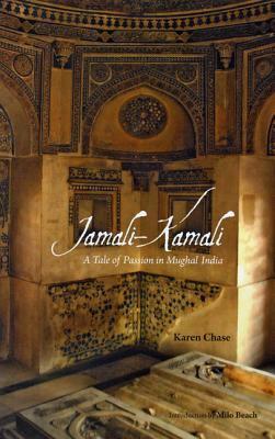 Jamali - Kamali: A Tale of Passion in Mughal India by Karen Chase