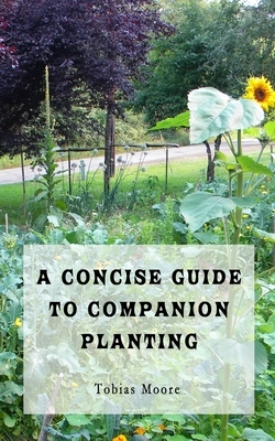 A Concise Guide to Companion Planting by Tobias Moore