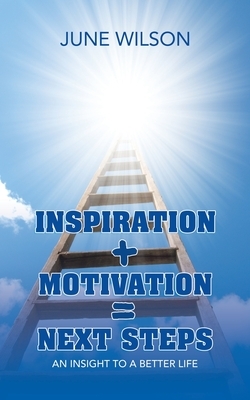 Inspiration + Motivation = Next Steps: An Insight to a Better Life by June Wilson