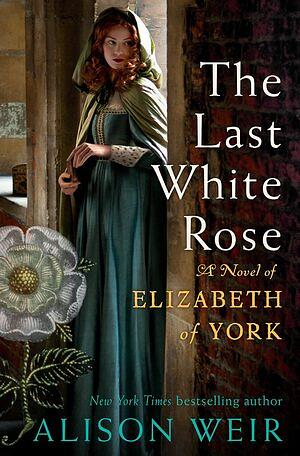 The Last White Rose: A Novel of Elizabeth of York by Alison Weir