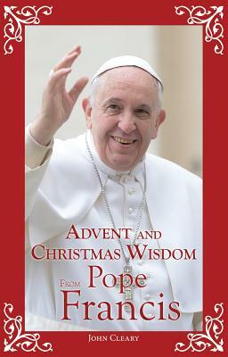 Advent and Christmas Wisdom from Pope Francis by John Cleary
