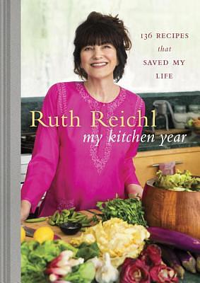 My Kitchen Year: 136 Recipes That Saved My Life: A Cookbook by Ruth Reichl