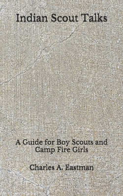 Indian Scout Talks: A Guide for Boy Scouts and Camp Fire Girls (Aberdeen Classics Collection) by Charles A. Eastman