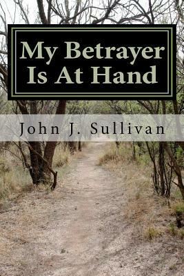 My Betrayer Is At Hand: Leadership Challenges for Servant Leaders by John J. Sullivan