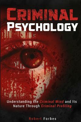 Criminal Psychology: Understanding the Criminal Mind and Its Nature Through Criminal Profiling by Robert Forbes