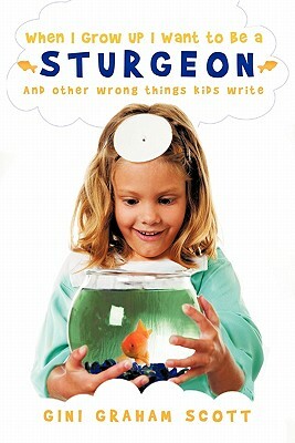 When I Grow Up I Want to Be a Sturgeon: And Other Wrong Things Kids Write by Gini Graham Scott