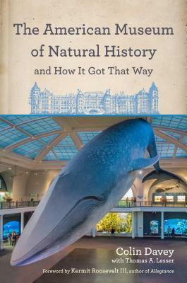 The American Museum of Natural History and How It Got That Way by Kermit Roosevelt III, Thomas A. Lesser, Colin Davey