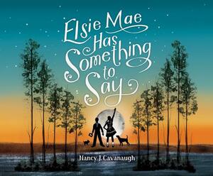 Elsie Mae Has Something to Say by Nancy J. Cavanaugh