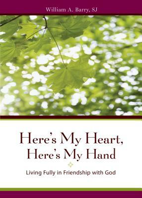Here's My Heart, Here's My Hand: Living Fully in Friendship with God by William A. Barry