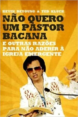 Não Quero Um Pastor Bacana: e outras razões para não aderir à igreja emergente by Ted Kluck, Kevin DeYoung