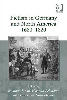 Pietism In Germany And North America 16801820 by Jonathan Strom, Hartmut Lehmann, James Van Horn Melton