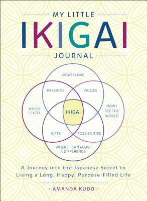 My Little Ikigai Journal: A Journey Into the Japanese Secret to Living a Long, Happy, Purpose-Filled Life by Amanda Kudo