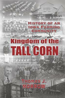 Kingdom of The Tall Corn: The History of an Iowa Farming Community by Thomas J. Morrow