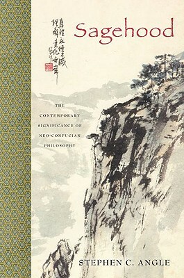 Sagehood: The Contemporary Significance of Neo-Confucian Philosophy by Stephen C. Angle