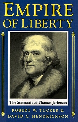 Empire of Liberty: The Statecraft of Thomas Jefferson by David C. Hendrickson, Robert W. Tucker