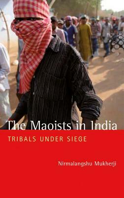 The Maoists in India: Tribals Under Siege by Nirmalangshu Mukherji