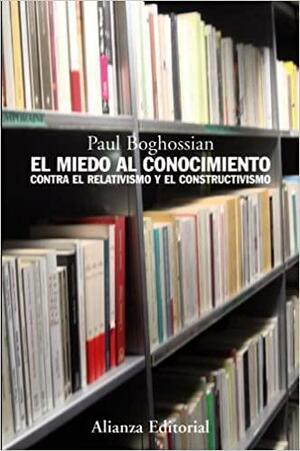 El miedo al conocimiento: contra el relativismo y el constructivismo by Paul Boghossian