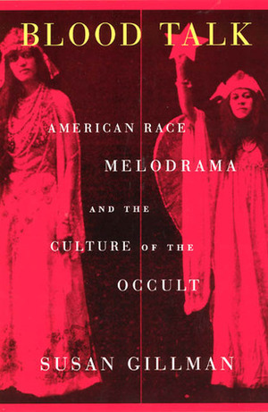 Blood Talk: American Race Melodrama and the Culture of the Occult by Susan Gillman