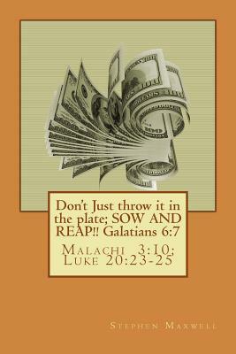 Don't Just throw it in the plate; SOW AND REAP!!: Malachi 3:10; Luke 20:23-25 by Jesus Christ, Stephen Cortney Maxwell