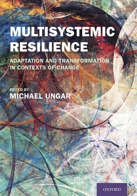 Multisystemic Resilience: Adaptation and Transformation in Contexts of Change by Michael Ungar