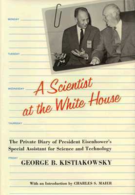 A Scientist at the White House: The Private Diary of President Eisenhower's Special Assistant for Science and Technology by George B. Kistiakowsky, Charles S. Maier