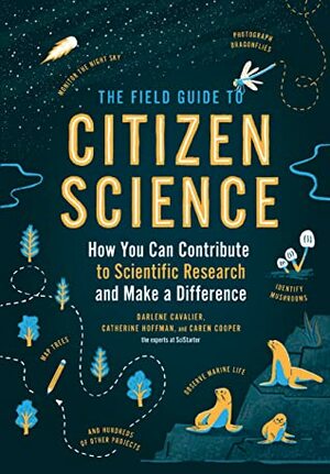 The Field Guide to Citizen Science: How You Can Contribute to Scientific Research and Make a Difference by Darlene Cavalier, Caren Cooper, Catherine Hoffman