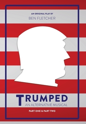 TRUMPED (An Alternative Musical), Part One & Part Two by Ben Fletcher