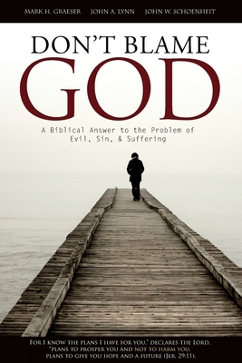 Don't Blame God: A Biblical Answer to the Problem of Evil, Sin, & Suffering by Mark H. Graeser, John a. Lynn, John W. Schoenheit