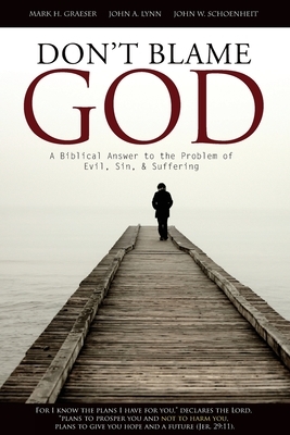 Don't Blame God: A Biblical Answer to the Problem of Evil, Sin, & Suffering by Mark H. Graeser, John W. Schoenheit, John a. Lynn