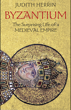 Byzantium: The Surprising Life of a Medieval Empire by Judith Herrin