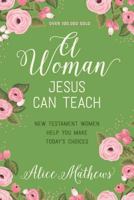 A Woman Jesus Can Teach: New Testament Women Help You Make Today's Choices by Alice Mathews