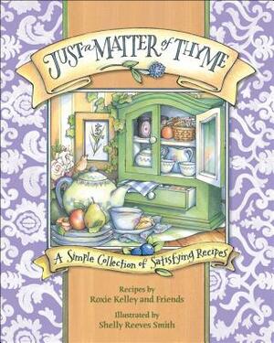 Just a Matter of Thyme: A Simple Collection of Satisfying Recipes by Roxie Kelley and Friends, Roxie Kelley