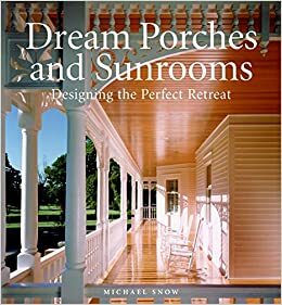 Dream Porches and Sunrooms: Designing the Perfect Retreat by Michael Snow