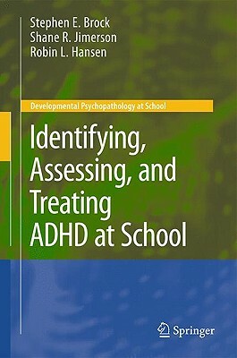 Identifying, Assessing, and Treating ADHD at School by Shane R. Jimerson, Stephen E. Brock, Robin L. Hansen