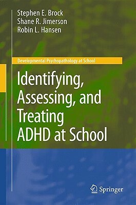 Identifying, Assessing, and Treating ADHD at School by Stephen E. Brock, Shane R. Jimerson, Robin L. Hansen