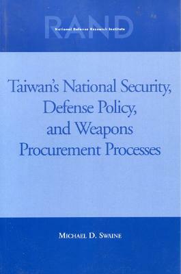 Taiwans National Security, Defense Policy and Weapons Procurement Processes by Michael D. Swaine