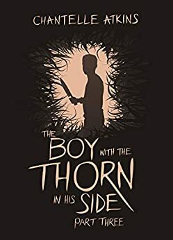 The Boy With The Thorn In His Side - Part Three by Chantelle Atkins