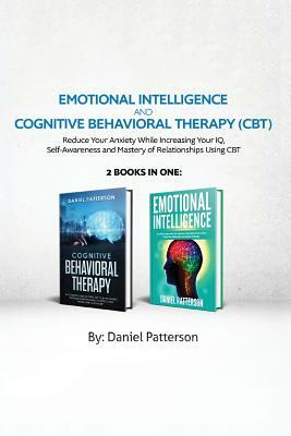 Emotional Intelligence and Cognitive Behavioral Therapy: Reduce Your Anxiety While Increasing Your IQ, Self-Awareness and Mastery of Relationships Usi by Daniel Patterson