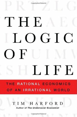 The Logic of Life: The Rational Economics of an Irrational World by Tim Harford