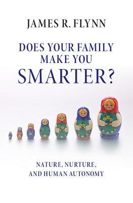 Does Your Family Make You Smarter?: Nature, Nurture, and Human Autonomy by James R. Flynn