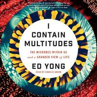 I Contain Multitudes: The Microbes Within Us and a Grander View of Life by Ed Yong