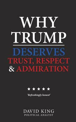 Why Trump Deserves Trust, Respect and Admiration by David King