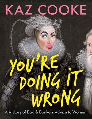 You're Doing it Wrong: A History of Bad & Bonkers Advice to Women by Kaz Cooke