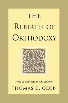 The Rebirth of Orthodoxy: Signs of New Life in Christianity by Thomas C. Oden