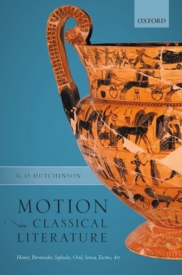 Motion in Classical Literature: Homer, Parmenides, Sophocles, Ovid, Seneca, Tacitus, Art by G. O. Hutchinson