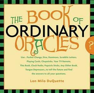 The Book Of Ordinary Oracles: Use Pocket Change, Popsicle Sticks, a TV Remote, this Book, and More to Predict the Furure and Answer Your Questions by Lon Milo DuQuette