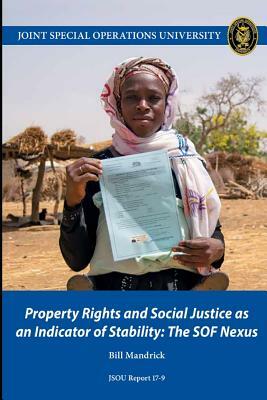 Property Rights and Social Justice as an Indicator of Stability: The SOF Nexus by Joint Special Operations University Pres, Bill Mandrick