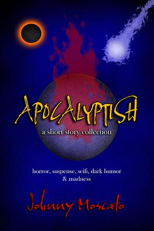 Apocalyptish: A Collection of Short Stories: Suspense, Horror, Sci-Fi, and Dark Humor by Johnny Moscato, Johnny Moscato